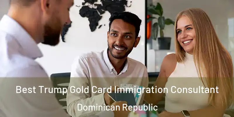 Best Trump Gold Card Immigration Consultant Dominican Republic