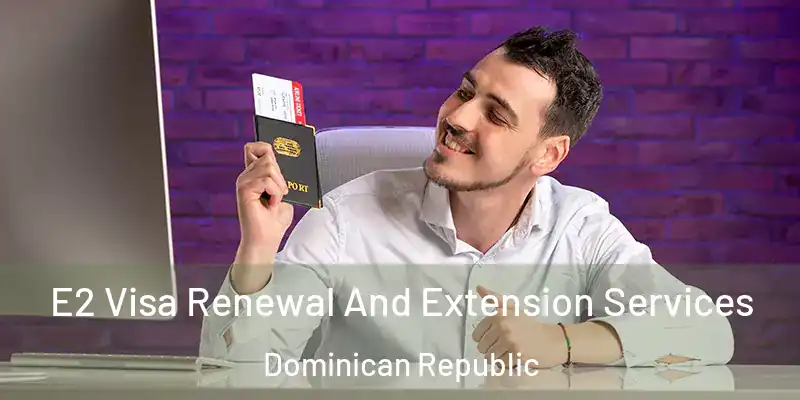 E2 Visa Renewal And Extension Services Dominican Republic