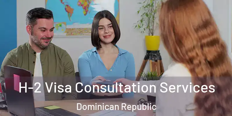 H-2 Visa Consultation Services Dominican Republic
