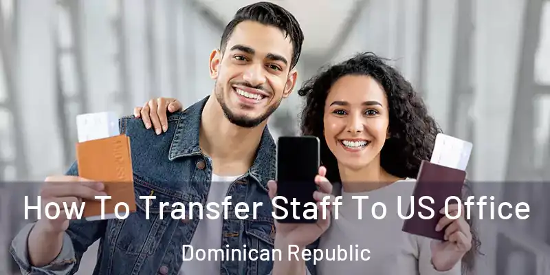 How To Transfer Staff To US Office Dominican Republic