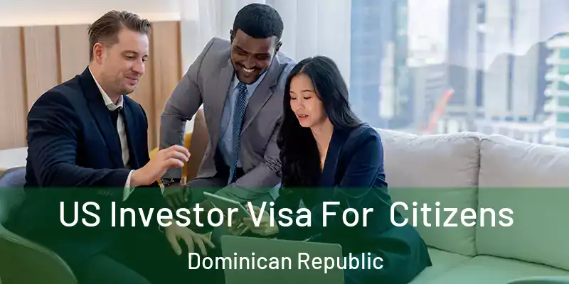 US Investor Visa For Citizens Dominican Republic