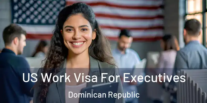 US Work Visa For Executives Dominican Republic